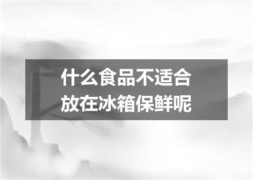 什么食品不适合放在冰箱保鲜呢