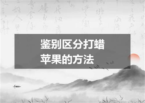 鉴别区分打蜡苹果的方法