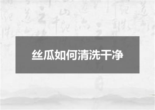 丝瓜如何清洗干净