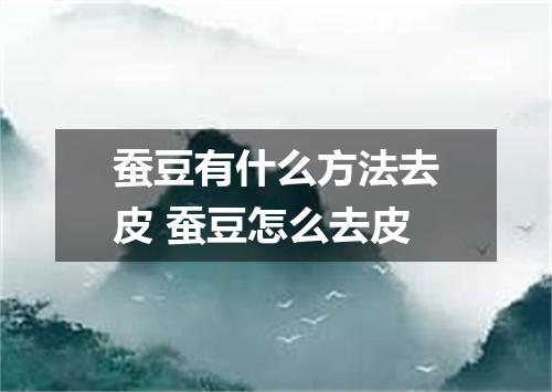 蚕豆有什么方法去皮 蚕豆怎么去皮