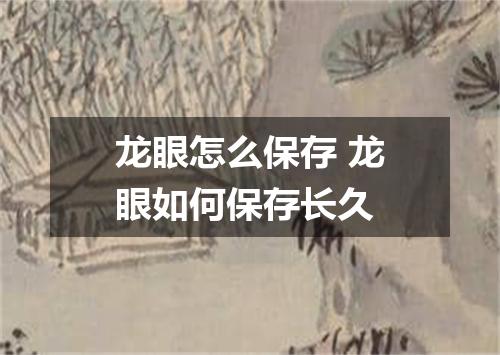 龙眼怎么保存 龙眼如何保存长久