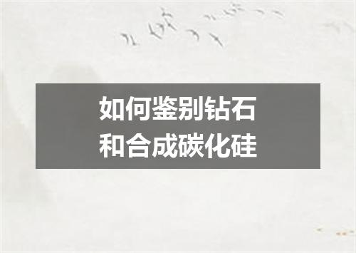 如何鉴别钻石和合成碳化硅