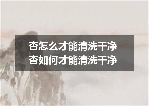 杏怎么才能清洗干净 杏如何才能清洗干净