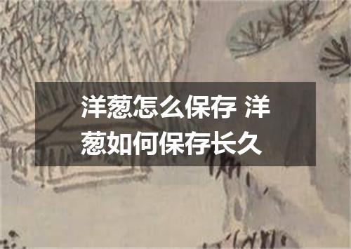 洋葱怎么保存 洋葱如何保存长久