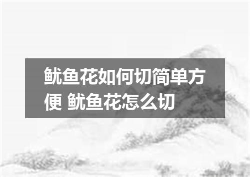 鱿鱼花如何切简单方便 鱿鱼花怎么切