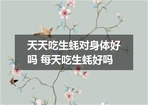 天天吃生蚝对身体好吗 每天吃生蚝好吗