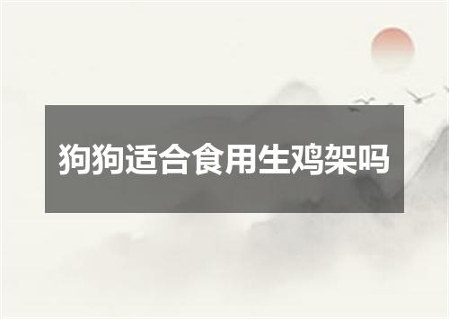 狗狗适合食用生鸡架吗