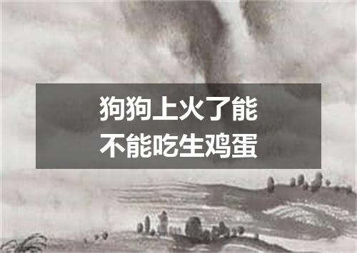 狗狗上火了能不能吃生鸡蛋