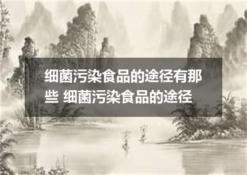 细菌污染食品的途径有那些 细菌污染食品的途径