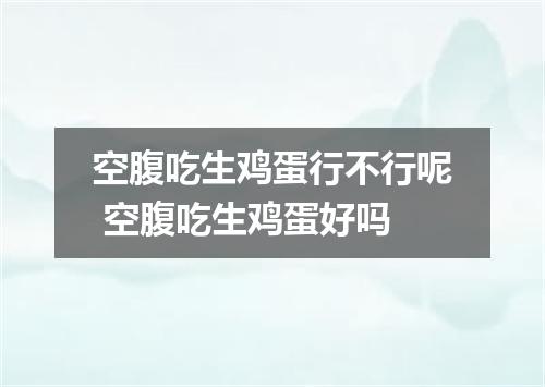空腹吃生鸡蛋行不行呢 空腹吃生鸡蛋好吗