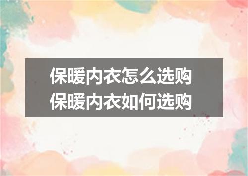 保暖内衣怎么选购 保暖内衣如何选购