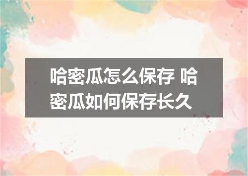 哈密瓜怎么保存 哈密瓜如何保存长久