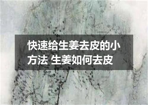 快速给生姜去皮的小方法 生姜如何去皮