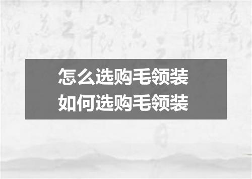 怎么选购毛领装 如何选购毛领装