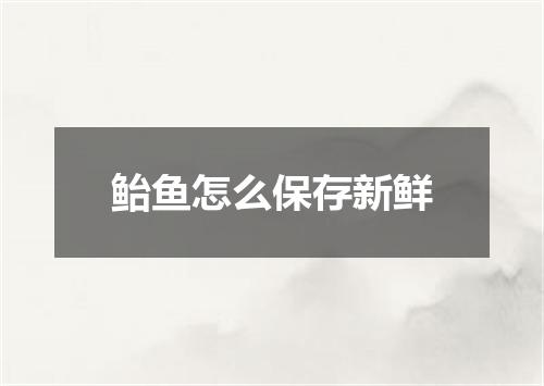 鲐鱼怎么保存新鲜
