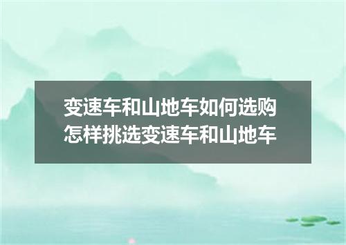 变速车和山地车如何选购 怎样挑选变速车和山地车