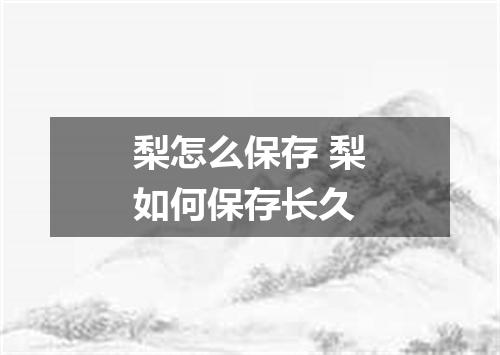 梨怎么保存 梨如何保存长久