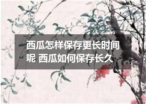 西瓜怎样保存更长时间呢 西瓜如何保存长久