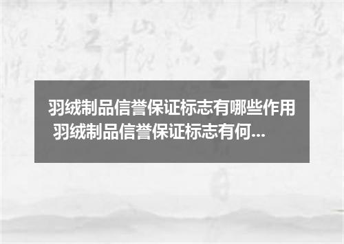 羽绒制品信誉保证标志有哪些作用 羽绒制品信誉保证标志有何作用