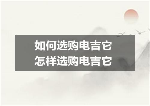 如何选购电吉它 怎样选购电吉它