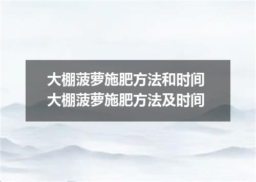 大棚菠萝施肥方法和时间 大棚菠萝施肥方法及时间