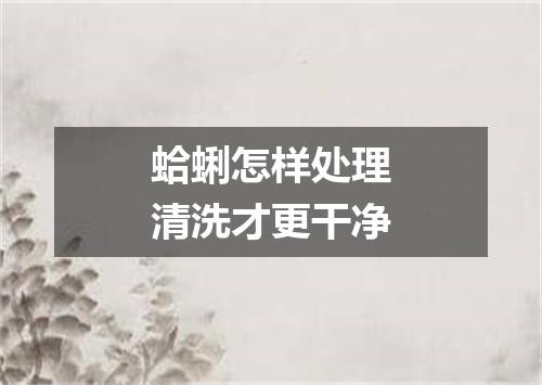 蛤蜊怎样处理清洗才更干净