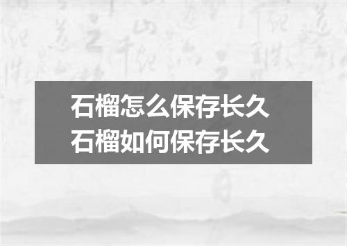 石榴怎么保存长久 石榴如何保存长久