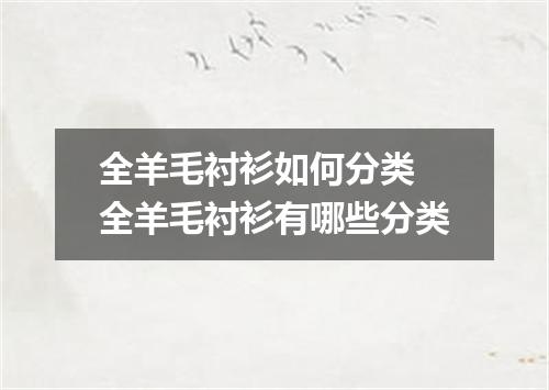 全羊毛衬衫如何分类 全羊毛衬衫有哪些分类