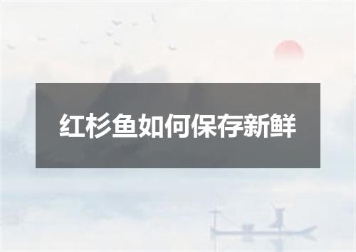 红杉鱼如何保存新鲜
