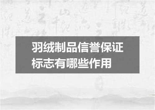 羽绒制品信誉保证标志有哪些作用