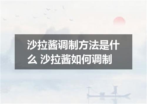 沙拉酱调制方法是什么 沙拉酱如何调制