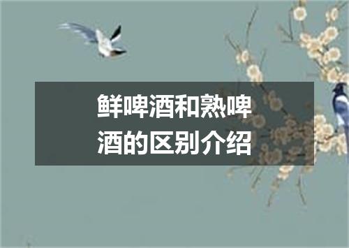 鲜啤酒和熟啤酒的区别介绍