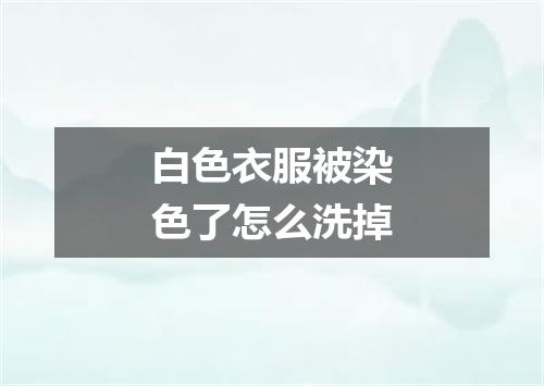 白色衣服被染色了怎么洗掉
