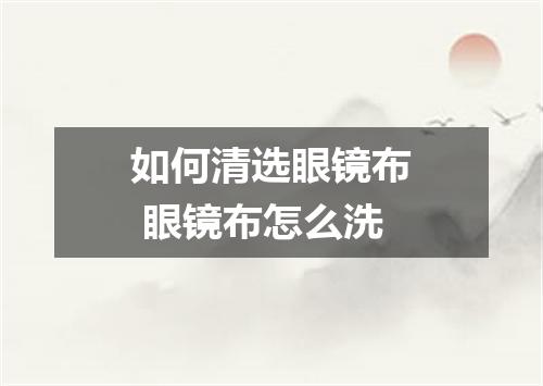 如何清选眼镜布 眼镜布怎么洗