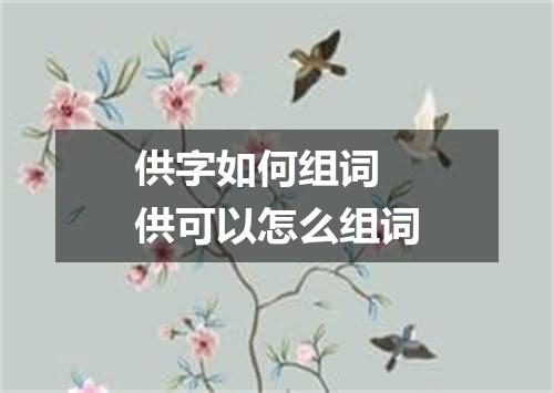 供字如何组词 供可以怎么组词