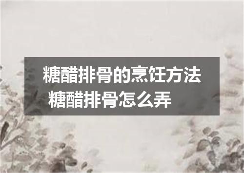 糖醋排骨的烹饪方法 糖醋排骨怎么弄