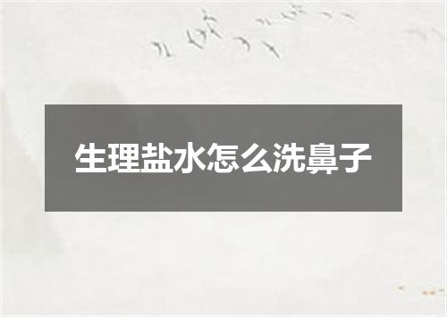 生理盐水怎么洗鼻子