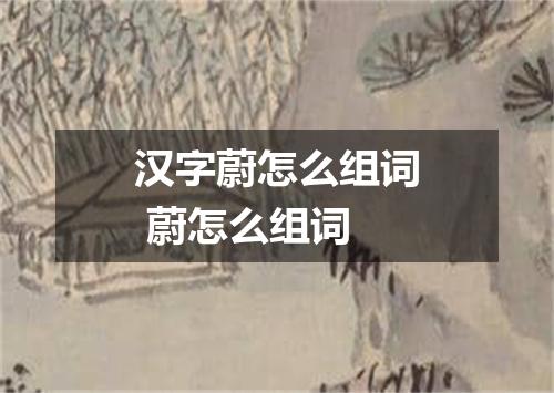汉字蔚怎么组词 蔚怎么组词