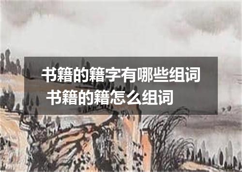 书籍的籍字有哪些组词 书籍的籍怎么组词