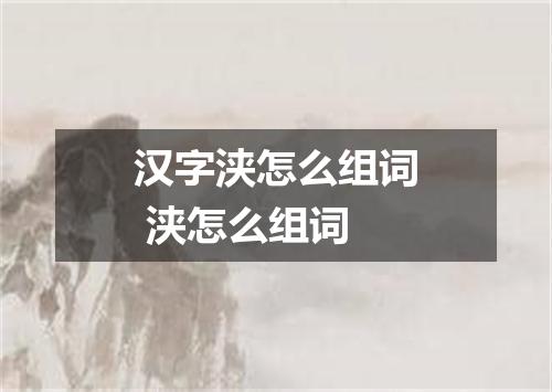 汉字浃怎么组词 浃怎么组词
