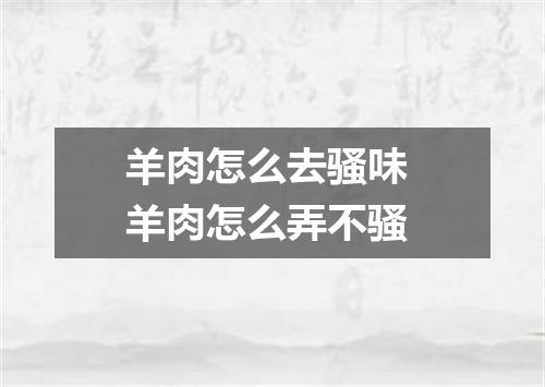 羊肉怎么去骚味 羊肉怎么弄不骚