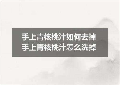手上青核桃汁如何去掉 手上青核桃汁怎么洗掉
