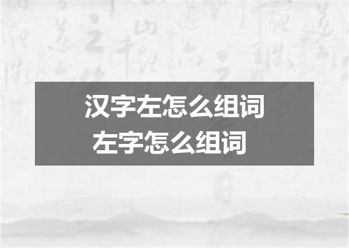 汉字左怎么组词 左字怎么组词