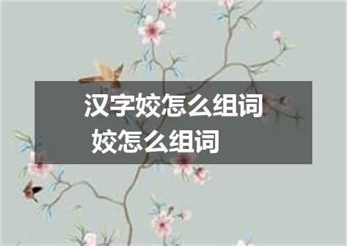 汉字姣怎么组词 姣怎么组词