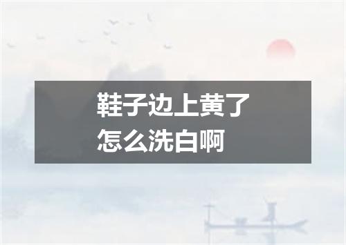 鞋子边上黄了怎么洗白啊