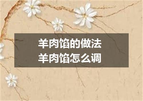 羊肉馅的做法 羊肉馅怎么调