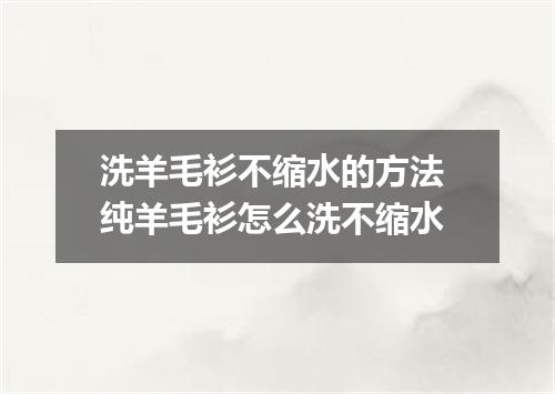 洗羊毛衫不缩水的方法 纯羊毛衫怎么洗不缩水
