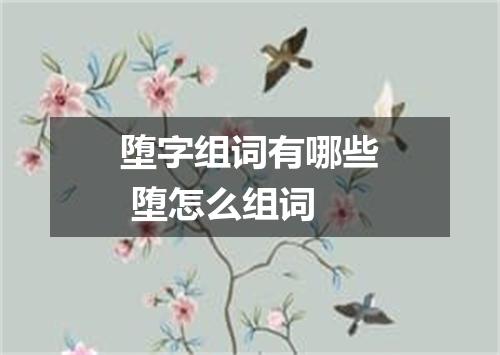 堕字组词有哪些 堕怎么组词