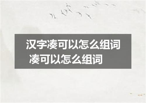 汉字凑可以怎么组词 凑可以怎么组词