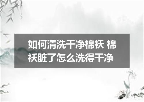 如何清洗干净棉袄 棉袄脏了怎么洗得干净